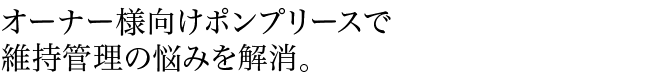オーナー様向けポンプリースで維持管理の悩みを解消。