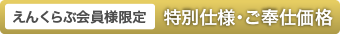 えんくらぶ会員様限定 特別仕様・ご奉仕価格